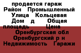 продается гараж › Район ­ Промышленный › Улица ­ Кольцевая › Дом ­ д.11 › Общая площадь ­ 20 › Цена ­ 190 000 - Оренбургская обл., Оренбургский р-н Недвижимость » Гаражи   